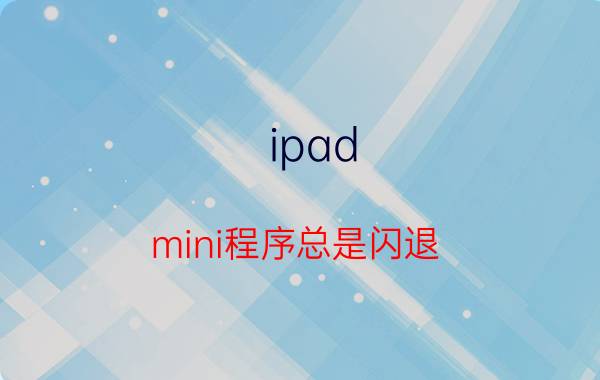 ipad程序闪退(ipad程序闪退如何修复)